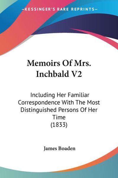 Memoirs of Mrs. Inchbald V2: Including Her Familiar Correspondence with the Most Distinguished Persons of Her Time (1833) - James Boaden - Książki - Kessinger Publishing - 9781437133219 - 1 października 2008