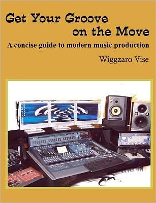 Cover for Wiggzaro Vise · Get Your Groove on the Move: a Concise Guide to Modern Music Production. (Paperback Book) (2011)