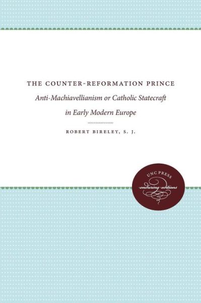 Cover for Robert Bireley · The Counter-Reformation Prince: Anti-Machiavellianism or Catholic Statecraft in Early Modern Europe (Pocketbok) (2018)