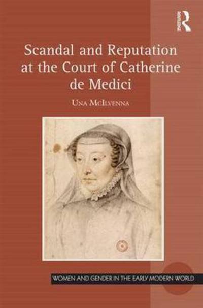 Cover for Una McIlvenna · Scandal and Reputation at the Court of Catherine de Medici - Women and Gender in the Early Modern World (Inbunden Bok) (2016)