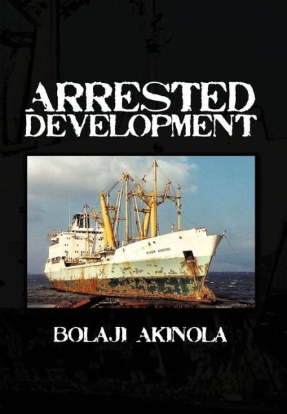 Cover for Bolaji Akinola · Arrested Development: a Journalist's Account of How the Growth of Nigeria's Shipping Sector is Impaired by Politics and Inconsistent Policie (Hardcover bog) (2012)