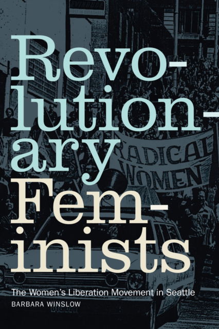 Cover for Barbara Winslow · Revolutionary Feminists: The Women’s Liberation Movement in Seattle (Hardcover Book) (2023)