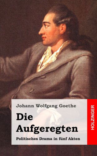 Cover for Johann Wolfgang Goethe · Die Aufgeregten: Politisches Drama in Fünf Akten (Paperback Book) [German edition] (2013)