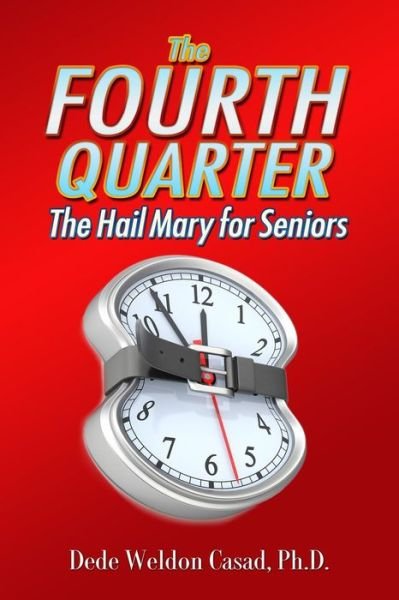 Cover for Dede Weldon Casad Ph D · The Fourth Quarter: the Hail Mary for Seniors (Pocketbok) (2013)