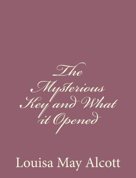 The Mysterious Key and What It Opened - Louisa May Alcott - Books - Createspace - 9781494378219 - December 5, 2013