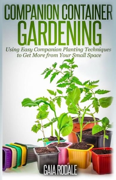 Cover for Gaia Rodale · Companion Container Gardening: Using Easy Companion Planting Techniques to Get More from Your Small Space (Taschenbuch) (2014)