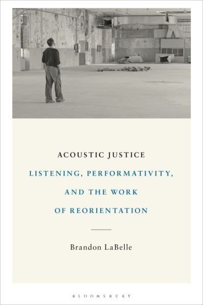 Cover for LaBelle, Brandon (Bergen Academy of Art and Design, Norway) · Acoustic Justice: Listening, Performativity, and the Work of Reorientation (Paperback Bog) (2021)