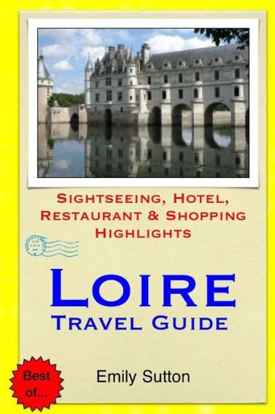 Loire Travel Guide: Sightseeing, Hotel, Restaurant & Shopping Highlights - Emily Sutton - Kirjat - Createspace - 9781505443219 - tiistai 9. joulukuuta 2014