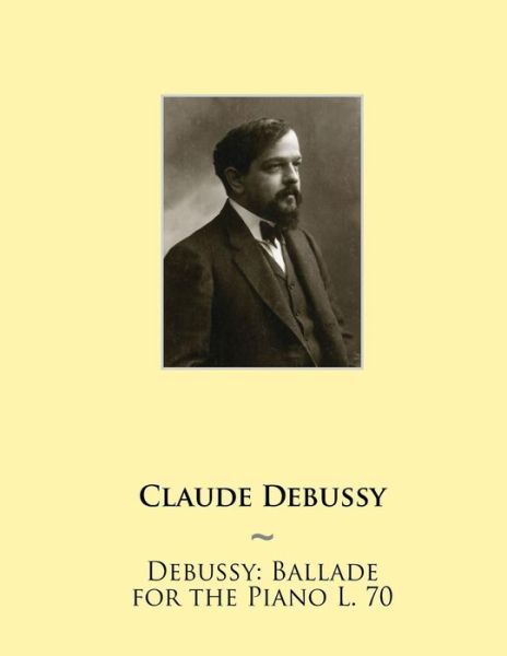 Debussy: Ballade for the Piano L. 70 - Claude Debussy - Kirjat - Createspace - 9781508512219 - torstai 26. helmikuuta 2015