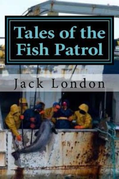 Tales of the Fish Patrol - Jack London - Livros - Createspace Independent Publishing Platf - 9781522835219 - 19 de dezembro de 2015