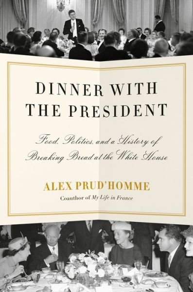 Dinner with the President: Food, Politics, and a History of Breaking Bread at the White House - Alex Prud'homme - Books - Knopf Doubleday Publishing Group - 9781524732219 - February 7, 2023