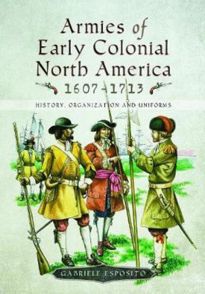 Cover for Gabriele Esposito · Armies of Early Colonial North America 1607 - 1713: History, Organization and Uniforms (Hardcover Book) (2018)