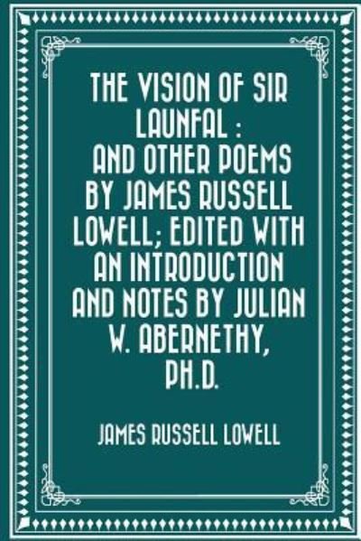 Cover for James Russell Lowell · The Vision of Sir Launfal And Other Poems by James Russell Lowell; Edited with an Introduction and Notes by Julian W. Abernethy, Ph.D. (Taschenbuch) (2016)