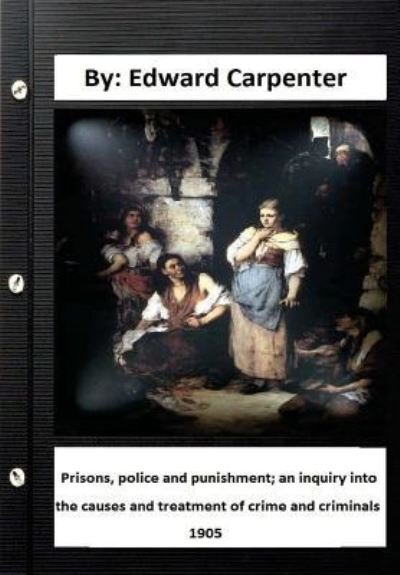 Prisons, police and punishment; an inquiry into the causes and treatment of crime and criminals By - Edward Carpenter - Boeken - Createspace Independent Publishing Platf - 9781534728219 - 17 juni 2016