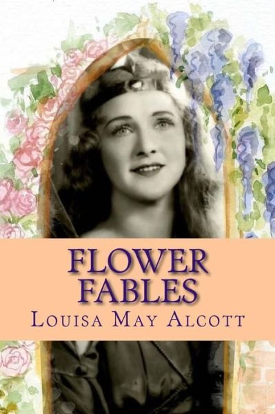Flower Fables - Louisa May Alcott - Books - Createspace Independent Publishing Platf - 9781543146219 - February 16, 2017