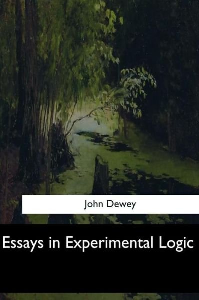Essays in Experimental Logic - John Dewey - Bøger - Createspace Independent Publishing Platf - 9781547276219 - 17. juni 2017