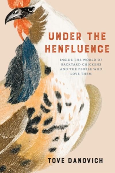 Cover for Tove Danovich · Under the Henfluence: Inside the World of Backyard Chickens and the People Who Love Them (Hardcover Book) (2023)