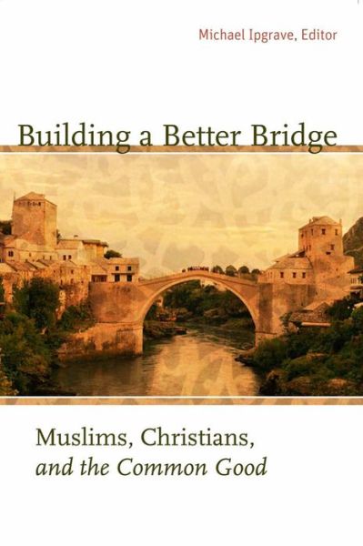 Building a Better Bridge: Muslims, Christians, and the Common Good - Michael Ipgrave - Books - Georgetown University Press - 9781589012219 - November 10, 2008