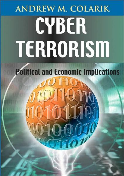 Cyber Terrorism: Political and Economic Implications - Andrew Colarik - Books - IGI Global - 9781599040219 - September 28, 2010