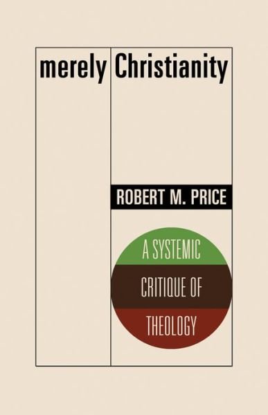 Cover for Robert M. Price · Merely Christianity: A Systemic Critique of Theology (Paperback Book) (2022)