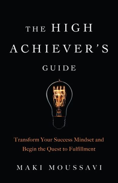 Cover for Maki Moussavi · The High Achiever's Guide: Transform Your Success Mindset and Begin the Quest to Fulfillment (Authentic Happiness, Job Fulfillment, Personal Transformation) (Paperback Book) (2019)