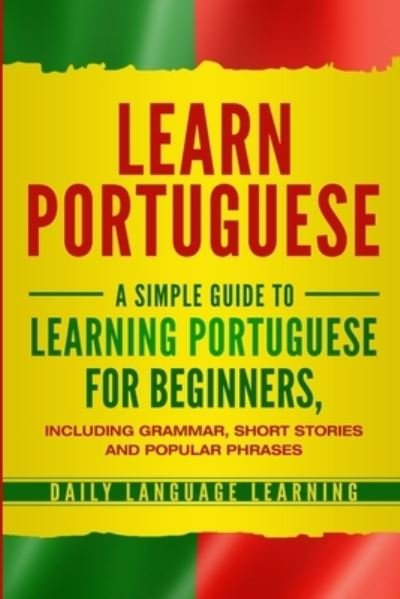 Cover for Daily Language Learning · Learn Portuguese: A Simple Guide to Learning Portuguese for Beginners, Including Grammar, Short Stories and Popular Phrases (Paperback Book) (2019)