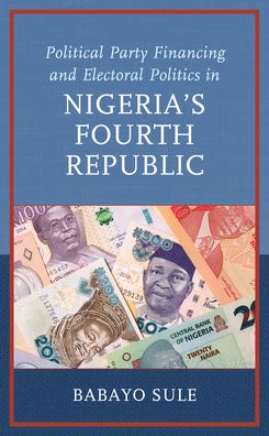 Cover for Babayo Sule · Political Party Financing and Electoral Politics in Nigeria’s Fourth Republic - African Governance, Development, and Leadership (Hardcover Book) (2023)