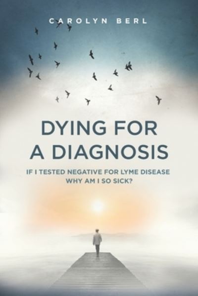 Cover for Carolyn Berl · Dying for a Diagnosis : If I Tested Negative for Lyme Why Am I So Sick? (Paperback Book) (2019)