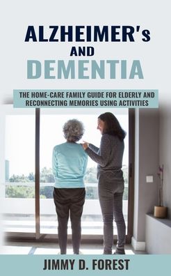 Cover for Jimmy D Forest · Alzheimer's and Dementia: The Home-care Family Guide For Elderly And Reconnecting Memories Using Activities (Paperback Book) (2020)