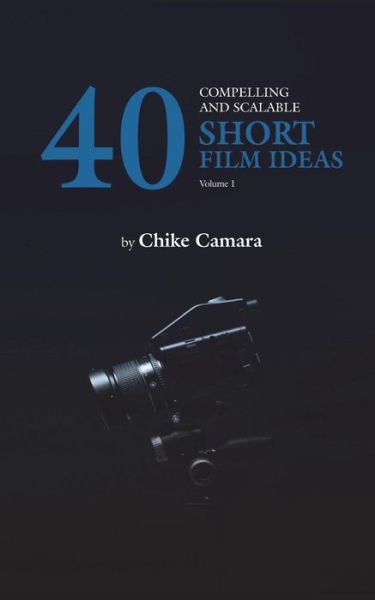 Cover for Chike Camara · 40 Compelling and Scalable SHORT FILM IDEAS : SHORT FILM IDEAS For Student and Professional Filmmakers (Paperback Book) (2018)