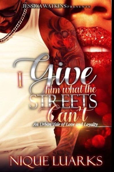 Cover for Nique Luarks · I Give Him What The Streets Can't An Urban Tale of Love and Loyalty (Pocketbok) (2018)