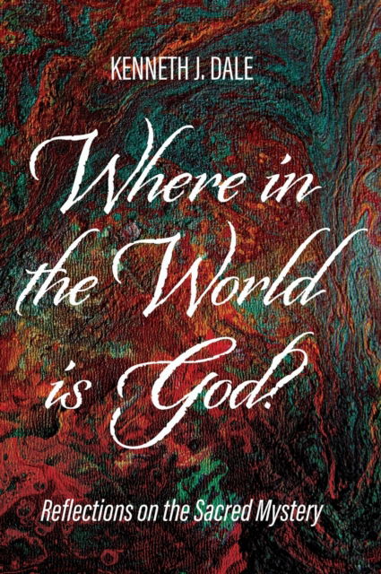 Cover for Kenneth J Dale · Where in the World Is God?: Reflections on the Sacred Mystery (Hardcover Book) (2020)