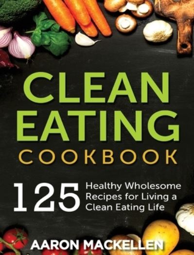 Clean Eating Cookbook - Aaron Mackellen - Books - Northern Press Inc. - 9781774340219 - November 20, 2019