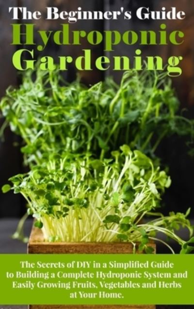 Cover for Arnold White · The Beginner's Guide To Hydroponic Gardening (Hardcover Book) (2021)