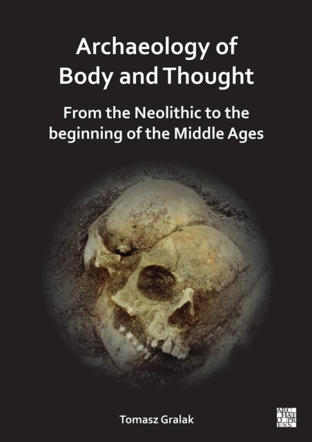 Cover for Gralak, Tomasz (Professor of Archeology, University of Wroclaw) · Archaeology of Body and Thought: From the Neolithic to the Beginning of the Middle Ages (Taschenbuch) (2024)