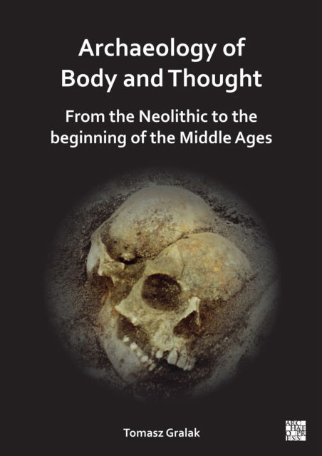 Cover for Gralak, Tomasz (Professor of Archeology, University of Wroclaw) · Archaeology of Body and Thought: From the Neolithic to the Beginning of the Middle Ages (Paperback Book) (2024)