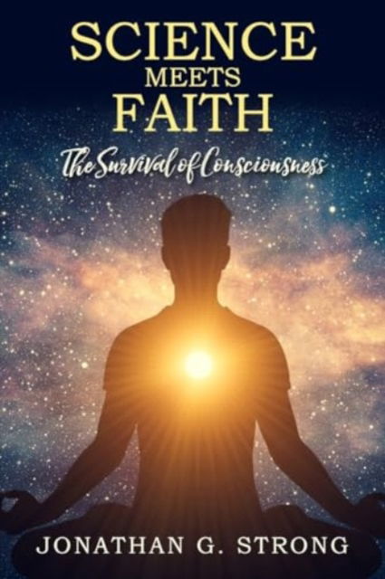 Science Meets Faith: The Survival Of Consciousness - Jonathan G Strong - Books - New Generation Publishing - 9781803699219 - January 17, 2024