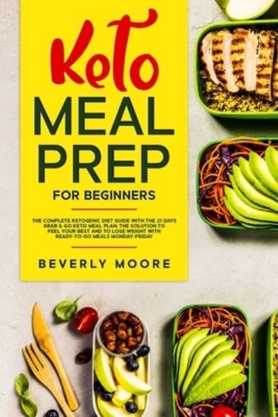 Cover for Beverly Moore · Keto Meal Prep for Beginners: The complete Ketogenic Diet Guide with the 21 Days Grab &amp; Go Keto Meal Plan; the Solution to Feel Your Best and to Lose Weight with Ready-to- go Meals Monday-Friday (Paperback Book) (2020)