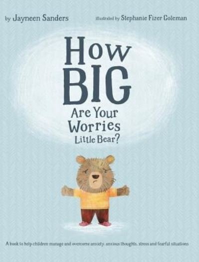 Cover for Jayneen Sanders · How Big Are Your Worries Little Bear?: A book to help children manage and overcome anxiety, anxious thoughts, stress and fearful situations (Hardcover Book) (2017)
