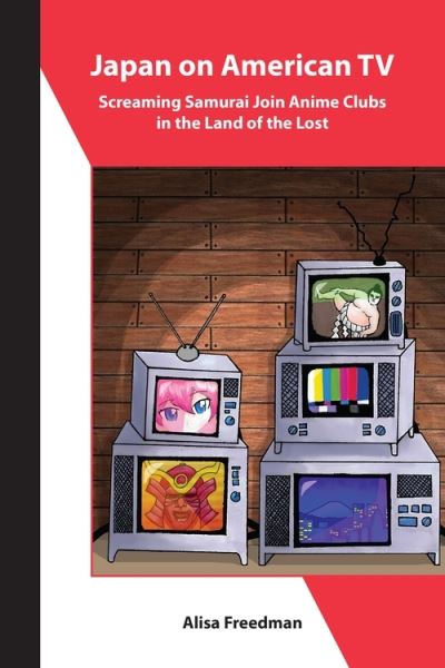 Cover for Alisa Freedman · Japan on American TV – Screaming Samurai Join Anime Clubs in the Land of the Lost - Asia Shorts (Paperback Book) (2021)