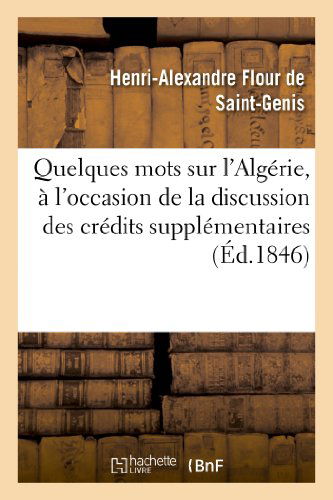 Cover for Flour De Saint-genis-h-a · Quelques Mots Sur L'algérie, À L'occasion De La Discussion Des Crédits Supplémentaires Pour 1846 (Paperback Book) [French edition] (2013)