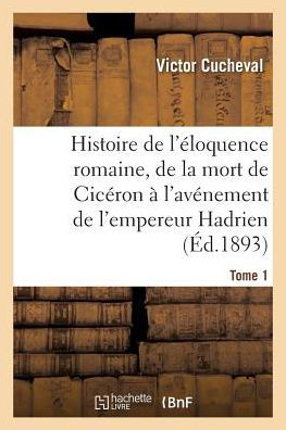 Cover for Cucheval-v · Histoire De L'eloquence Romaine, De La Mort De Ciceron a L'avenement De L'empereur Hadrien Tome 1 (Paperback Book) (2016)