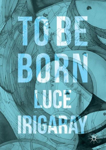 To Be Born: Genesis of a New Human Being - Luce Irigaray - Livres - Springer International Publishing AG - 9783319392219 - 24 février 2017