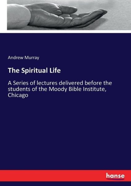 The Spiritual Life: A Series of lectures delivered before the students of the Moody Bible Institute, Chicago - Andrew Murray - Boeken - Hansebooks - 9783337170219 - 8 juni 2017