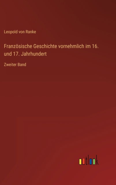 Cover for Ranke Leopold von Ranke · Franzosische Geschichte vornehmlich im 16. und 17. Jahrhundert: Zweiter Band (Hardcover Book) (2022)