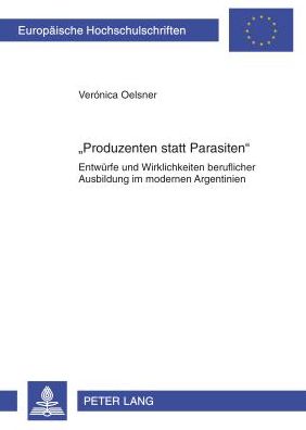 Cover for Oelsner Veronica Oelsner · Ã‚Â«Produzenten statt ParasitenÃ‚Â»: Entwuerfe und Wirklichkeiten beruflicher Ausbildung im modernen Argentinien (Paperback Book) [German edition] (2012)