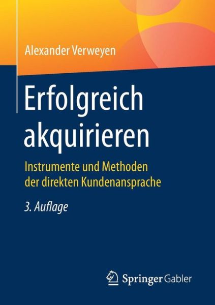 Erfolgreich Akquirieren: Instrumente Und Methoden Der Direkten Kundenansprache - Alexander Verweyen - Books - Springer Gabler - 9783658141219 - January 24, 2017