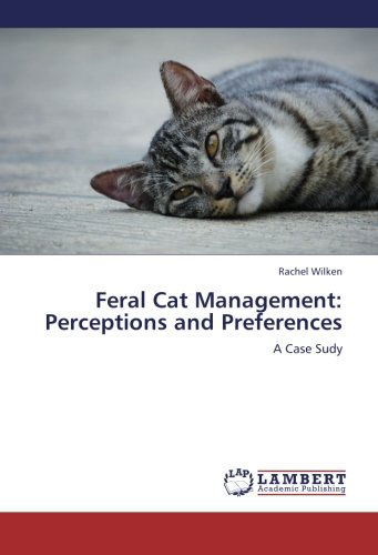 Feral Cat Management: Perceptions and Preferences: a Case Sudy - Rachel Wilken - Books - LAP LAMBERT Academic Publishing - 9783659227219 - August 30, 2012