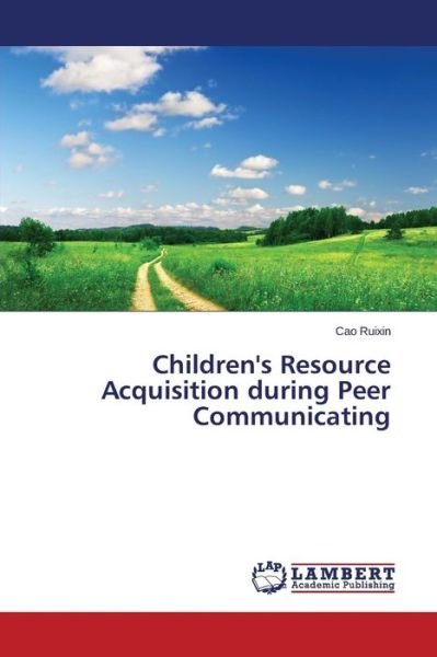Cover for Cao Ruixin · Children's Resource Acquisition During Peer Communicating (Taschenbuch) (2014)