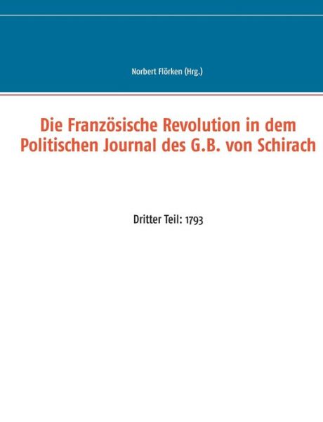 Cover for Die Franzoesische Revolution in dem Politischen Journal des G.B. von Schirach: Dritter Teil: 1793 (Paperback Book) (2020)